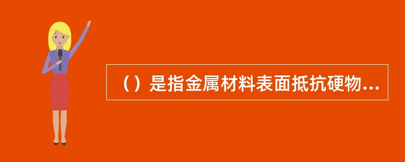 （）是指金属材料表面抵抗硬物压入表面的能力。