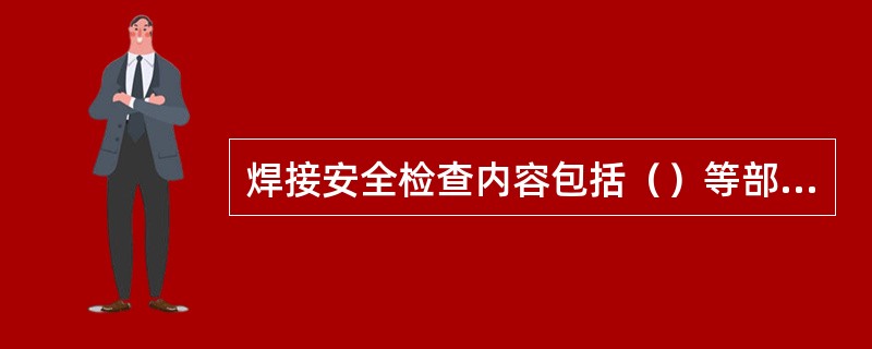 焊接安全检查内容包括（）等部位。