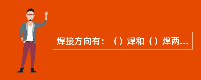 焊接方向有：（）焊和（）焊两种。