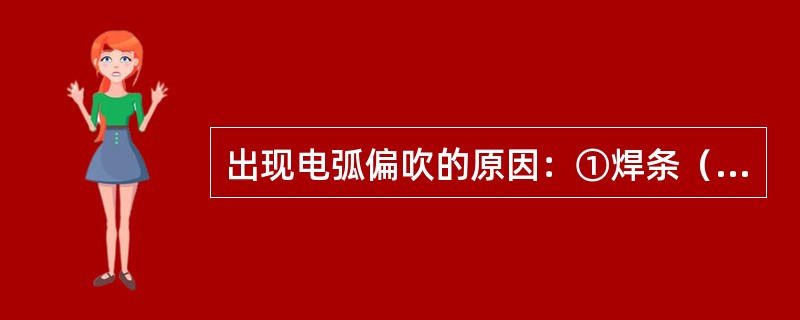 出现电弧偏吹的原因：①焊条（）；②（）干扰；③电弧周围的（）分布不均匀。