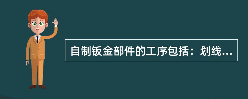 自制钣金部件的工序包括：划线，下料（）、校形，修边、（）、修磨、防腐处理、检验等