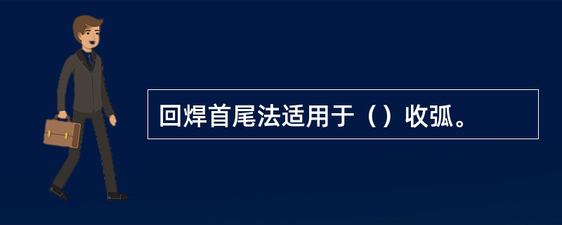 回焊首尾法适用于（）收弧。