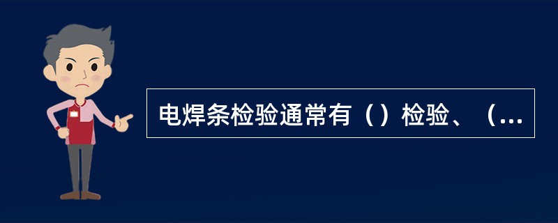 电焊条检验通常有（）检验、（）检验、（）检验和（）检验几种。