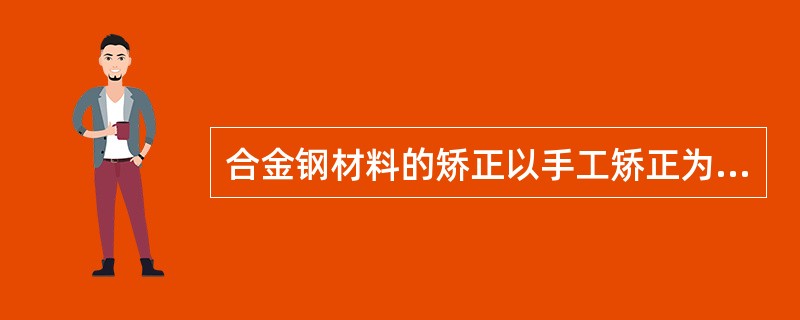 合金钢材料的矫正以手工矫正为主。