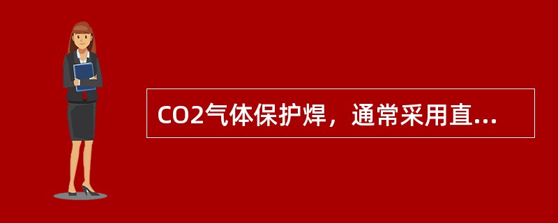 CO2气体保护焊，通常采用直流反接法。