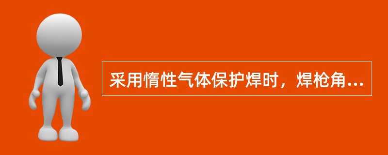采用惰性气体保护焊时，焊枪角度是（）。