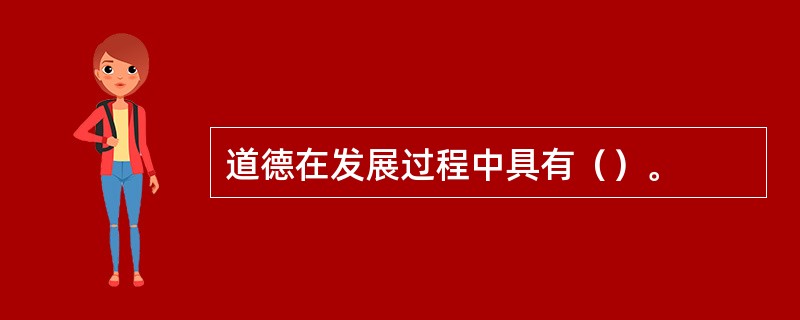 道德在发展过程中具有（）。