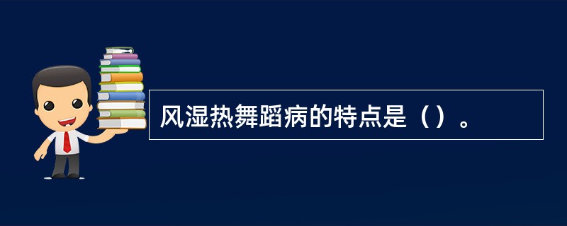 风湿热舞蹈病的特点是（）。