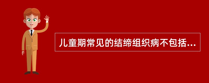 儿童期常见的结缔组织病不包括（）。