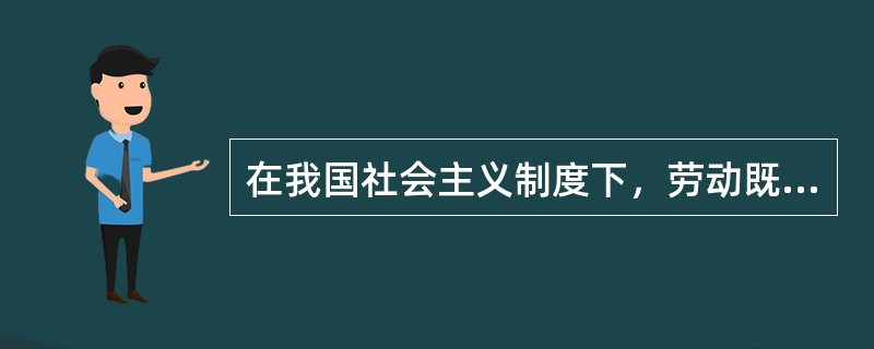 在我国社会主义制度下，劳动既是公民的权利，也是公民的义务。根据《中华人民共和国劳