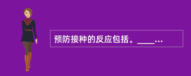 预防接种的反应包括。___________、___________、。异常反应又