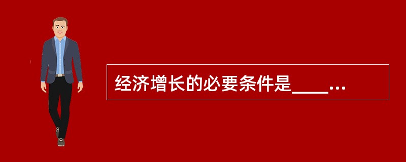 经济增长的必要条件是______________________________