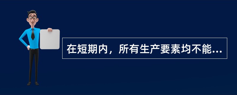 在短期内，所有生产要素均不能调整。（）