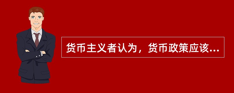 货币主义者认为，货币政策应该根据经济增长的需要，按一固定比率增加货币供给量，这被