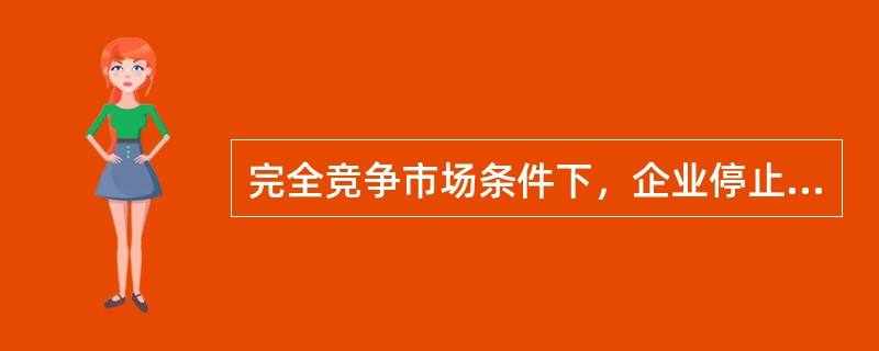 完全竞争市场条件下，企业停止营业的衡量标准是（）。