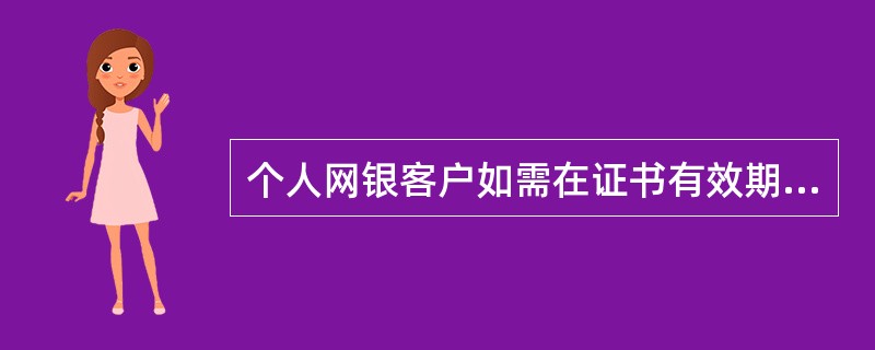 个人网银客户如需在证书有效期满后继续使用，应在证书有效期满前十五天内通过（）进行