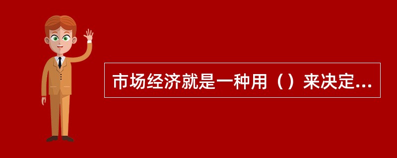 市场经济就是一种用（）来决定资源配置的经济体制。