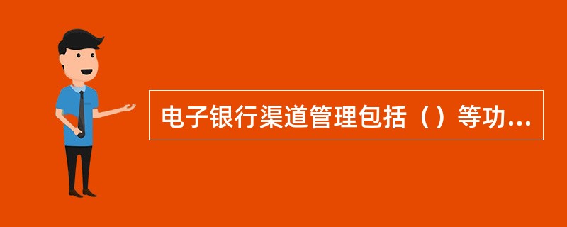 电子银行渠道管理包括（）等功能。
