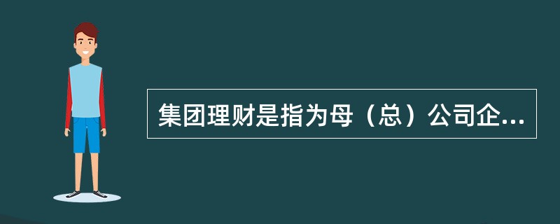 集团理财是指为母（总）公司企业网上银行注册客户提供的，由母（总）公司通过网上银行