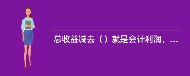 总收益减去（）就是会计利润，会计利润减去机会成本就是经济利润。