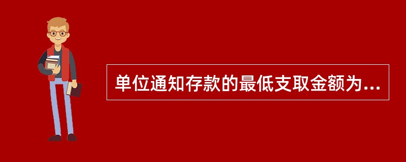 单位通知存款的最低支取金额为（）万元。