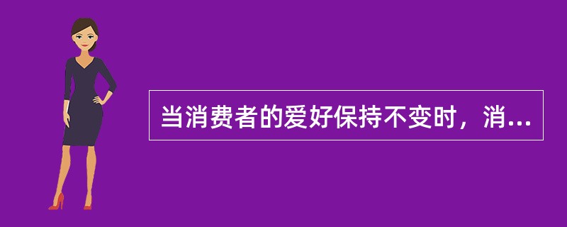 当消费者的爱好保持不变时，消费者（）也将保持不变。