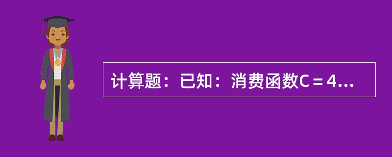 计算题：已知：消费函数C＝40+0．75Y；投资I＝50。试求均衡时国民收入、消