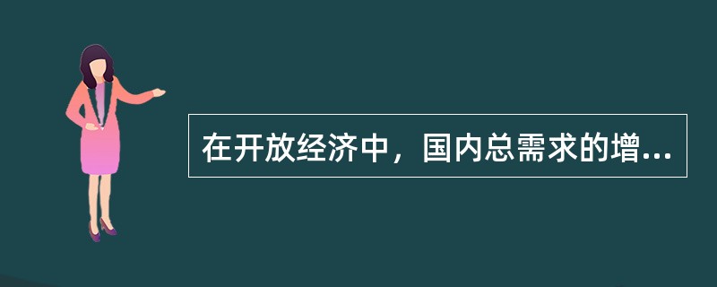 在开放经济中，国内总需求的增加将引起下列什么情况（）。