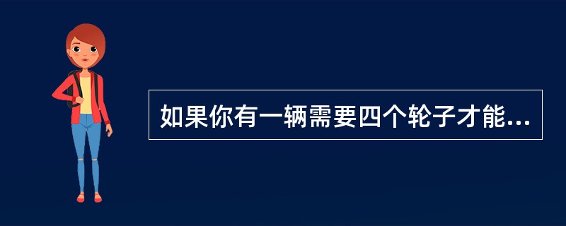 如果你有一辆需要四个轮子才能开动的车子有了三个轮子，那么当你有第四个轮子时，这第