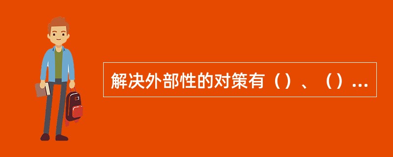 解决外部性的对策有（）、（）、企业合并和（）这四项