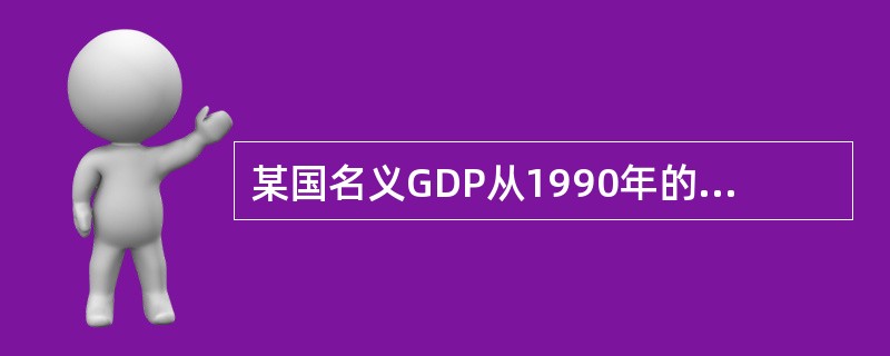 某国名义GDP从1990年的10000亿美元增加到2000年的25000亿美元，