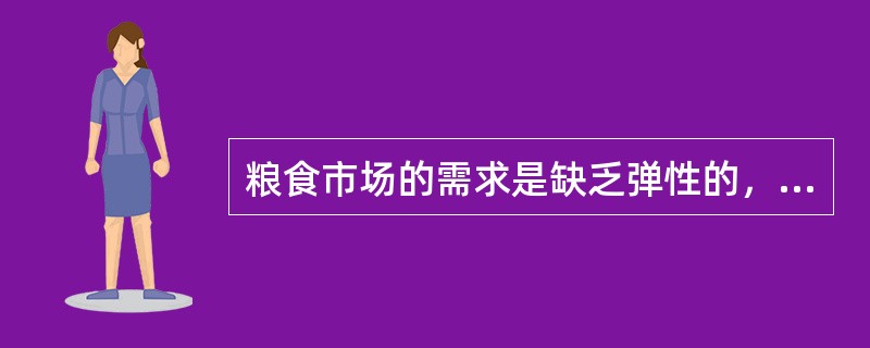 粮食市场的需求是缺乏弹性的，当粮食产量因灾害而减少时（）