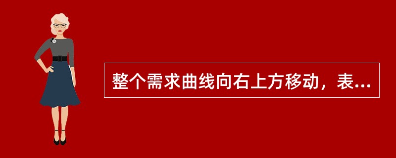 整个需求曲线向右上方移动，表明（）