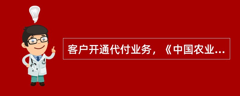 客户开通代付业务，《中国农业银行网上代付服务协议》银行方由开户行负责人签章，并加