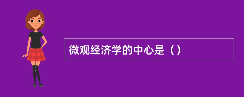 微观经济学的中心是（）