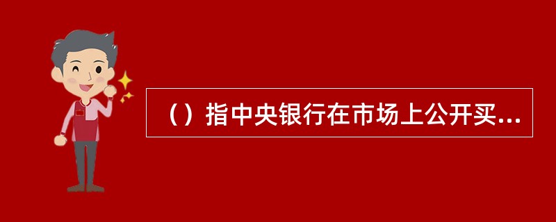 （）指中央银行在市场上公开买卖有价证券。