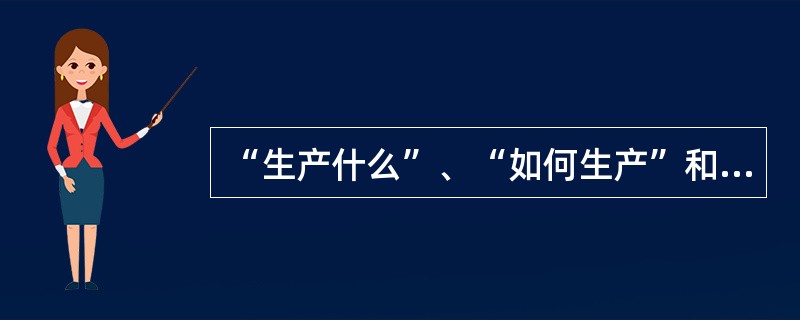 “生产什么”、“如何生产”和“为谁生产”是人类社会所必须解决的基本问题，这三个问