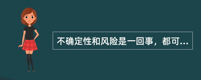 不确定性和风险是一回事，都可以用概率的大小表示。