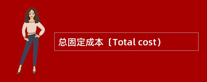 总固定成本〔Total cost）