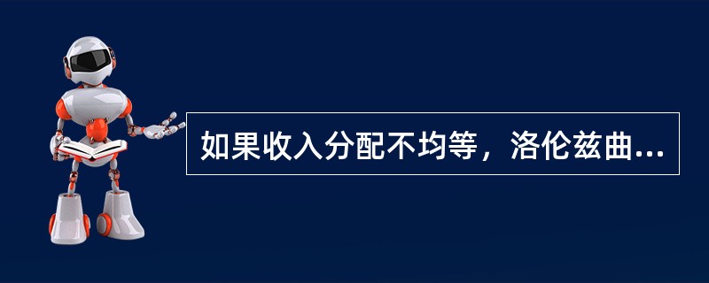 如果收入分配不均等，洛伦兹曲线就会（）。