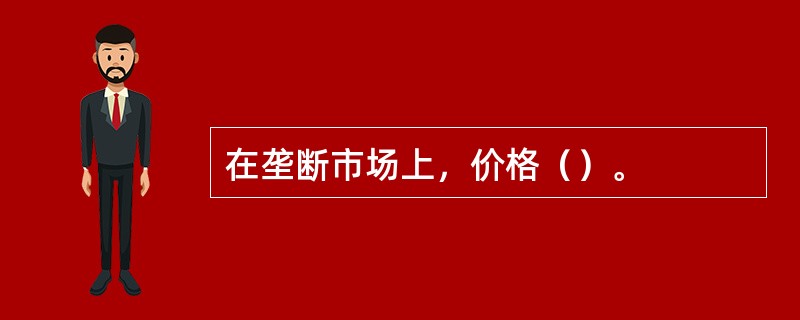 在垄断市场上，价格（）。