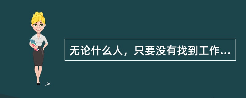 无论什么人，只要没有找到工作就是失业。