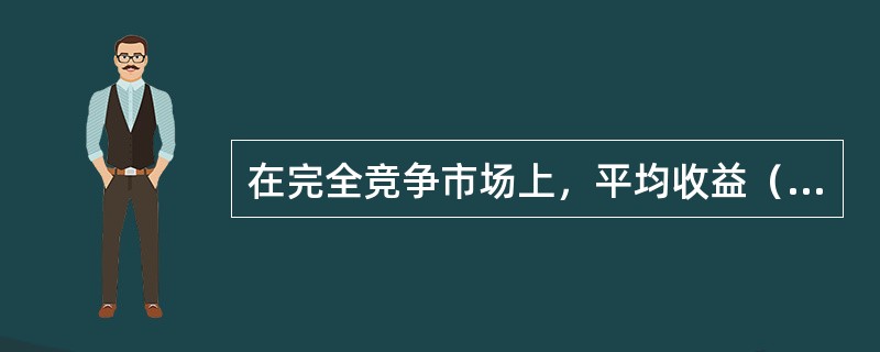 在完全竞争市场上，平均收益（）边际收益；而在其他市场上，一般是平均收益（）边际收