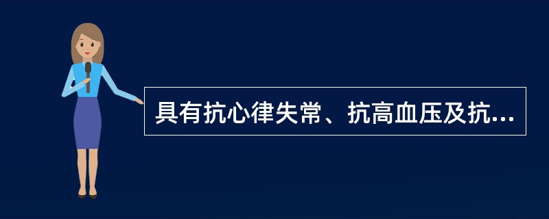 具有抗心律失常、抗高血压及抗心绞痛作用的药物是