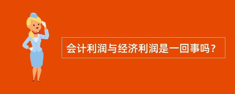 会计利润与经济利润是一回事吗？