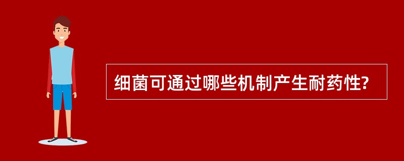 细菌可通过哪些机制产生耐药性?