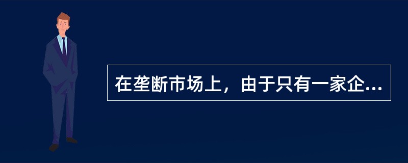 在垄断市场上，由于只有一家企业，因此它可以随意定价。