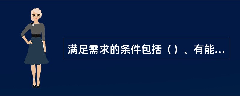 满足需求的条件包括（）、有能力购买