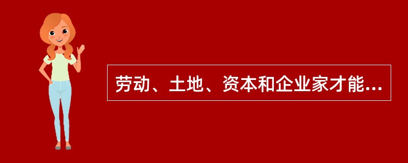 劳动、土地、资本和企业家才能等生产要素的价格分别是工资、（）、利息、地租