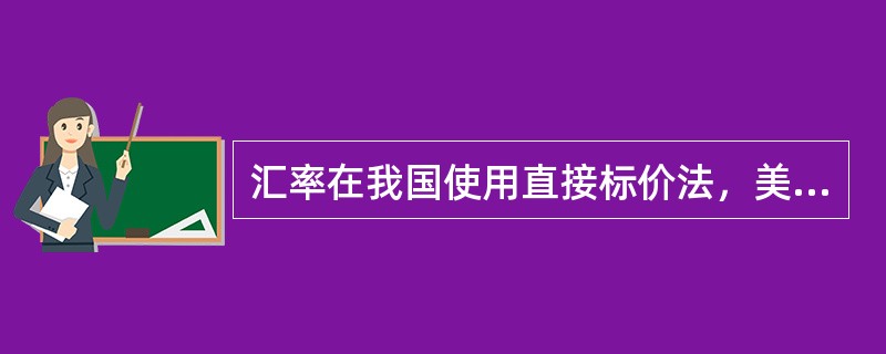 汇率在我国使用直接标价法，美国使用间接标价法。
